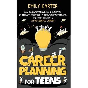 Career Planning for Teens: How to Understand Your Identity, Cultivate Your Skill